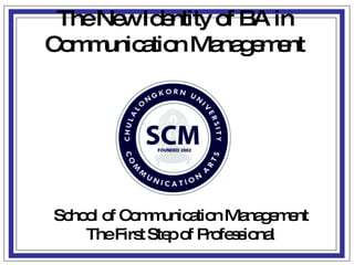 School of Communication Management The First Step of Professional The New Identity of BA in Communication Management 