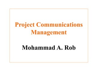 Project Communications
Management
Mohammad A. Rob

 