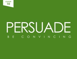PERSUADE
B E C O N V I N C I N G
CHAPTER
10
 