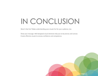 IN CONCLUSION
Wasn’t that fun? Make understanding your visuals fun for your audience, too.
Show your message. Well-designed visual elements help you to be precise and concise.
Create effective visuals to convey confidence and competence.
 