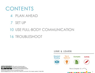 2
CONTENTS
4
7
10
16
This is Chapter 12
USE FULL-BODY COMMUNICATION
TROUBLESHOOT
PLAN AHEAD
SET UP
LINK & LEARN
Examples
Required
Reading
Tips &
Optional
Activity
This work is licensed under a
Creative Commons Attribute and
ShareAlike 4.0 International License.
Attribute the original source at mcom320.net. Email
byumcom@gmail.com if you would like to adopt the curriculum. This chapter updated 11 May 2020.
 