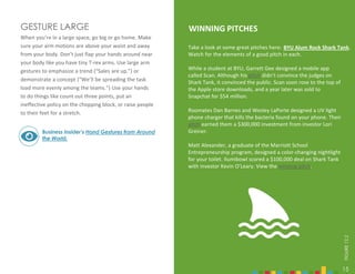 15
GESTURE LARGE
When you’re in a large space, go big or go home. Make
sure your arm motions are above your waist and away
from your body. Don’t just flap your hands around near
your body like you have tiny T-rex arms. Use large arm
gestures to emphasize a trend (“Sales are up.”) or
demonstrate a concept (“We’ll be spreading the task
load more evenly among the teams.”) Use your hands
to do things like count out three points, put an
ineffective policy on the chopping block, or raise people
to their feet for a stretch.
Business Insider’s Hand Gestures from Around
the World.
15
FIGURE
12.2
Take a look at some great pitches here:
Watch for the elements of a good pitch in each.
While a student at BYU, Garrett Gee designed a mobile app
called Scan. Although his pitch didn’t convince the judges on
Shark Tank, it convinced the public. Scan soon rose to the top of
the Apple store downloads, and a year later was sold to
Snapchat for $54 million.
Roomates Dan Barnes and Wesley LaPorte designed a UV light
phone charger that kills the bacteria found on your phone. Their
pitch earned them a $300,000 investment from investor Lori
Greiner.
Matt Alexander, a graduate of the Marriott School
Entrepreneurship program, designed a color-changing nightlight
for your toilet. Ilumibowl scored a $100,000 deal on Shark Tank
with investor Kevin O’Leary. View the winning pitch.
WINNING PITCHES
BYU Alum Rock Shark Tank.
 