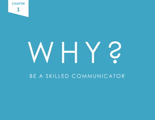 CHAPTER
W H Y ?
BE A S KI L L E D C OMMUN I C A T OR
1
 