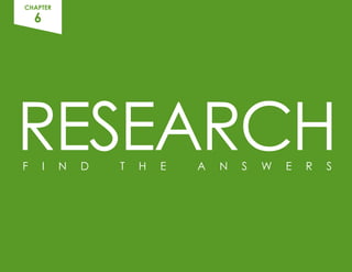 F I N D T H E A N S W E R S
CHAPTER
6
RESEARCH
 