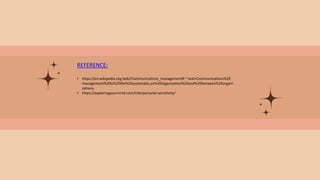 REFERENCE:
• https://en.wikipedia.org/wiki/Communications_management#:~:text=Communications%20
management%20is%20the%20systematic,an%20organization%20and%20between%20organi
zations.
• https://exploringyourmind.com/interpersonal-sensitivity/
 