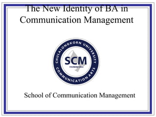 School of Communication Management
The New Identity of BA in
Communication Management
 
