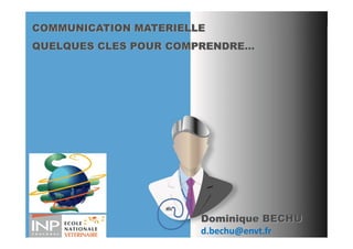 COMMUNICATION MATERIELLE
QUELQUES CLES POUR COMPRENDRE…




                       Dominique BECHU
                       d.bechu@envt.fr   1
 