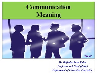 Dr. Rajinder Kaur Kalra
Professor and Head (Retd.)
Department of Extension Education
Communication
Meaning
 