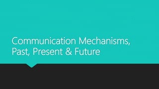 Communication Mechanisms,
Past, Present & Future
 