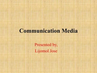 Communication Media
Presented by,
Lijomol Jose
 