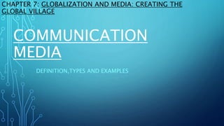 COMMUNICATION
MEDIA
DEFINITION,TYPES AND EXAMPLES
CHAPTER 7: GLOBALIZATION AND MEDIA: CREATING THE
GLOBAL VILLAGE
 