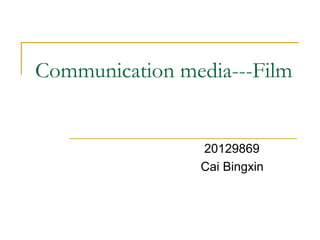 Communication media---Film


                20129869
                Cai Bingxin
 