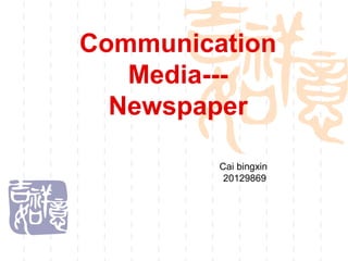 Communication
   Media---
  Newspaper

         Cai bingxin
          20129869
 