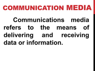 COMMUNICATION MEDIA
Communications media
refers to the means of
delivering and receiving
data or information.
 