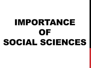 IMPORTANCE
OF
SOCIAL SCIENCES
 