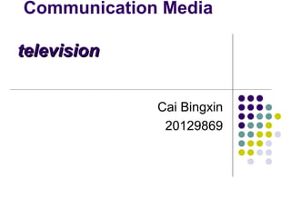 Communication Media

television


             Cai Bingxin
              20129869
 