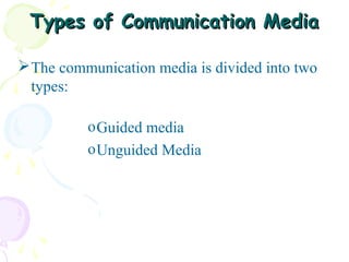 Types of Communication Media
 The communication media is divided into two
types:
o Guided media
o Unguided Media

 
