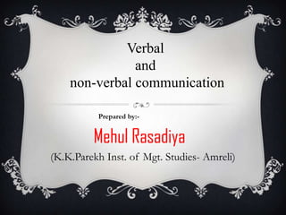 Verbal
               and
    non-verbal communication

          Prepared by:-


         Mehul Rasadiya
(K.K.Parekh Inst. of Mgt. Studies- Amreli)
 