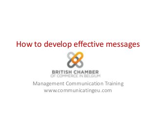 How to develop effective messages
Management Communication Training
www.communicatingeu.com
 