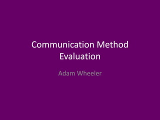 Communication Method
Evaluation
Adam Wheeler
 