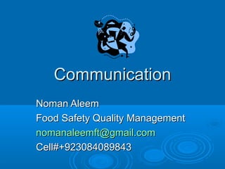 CommunicationCommunication
Noman AleemNoman Aleem
Food Safety Quality ManagementFood Safety Quality Management
nomanaleemft@gmail.comnomanaleemft@gmail.com
Cell#+923084089843Cell#+923084089843
 