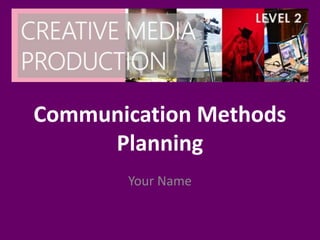 Communication Methods
Planning
Your Name
 