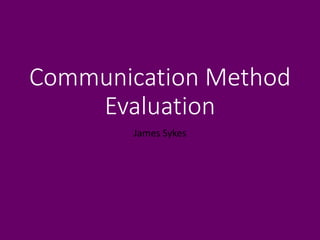 Communication Method
Evaluation
James Sykes
 