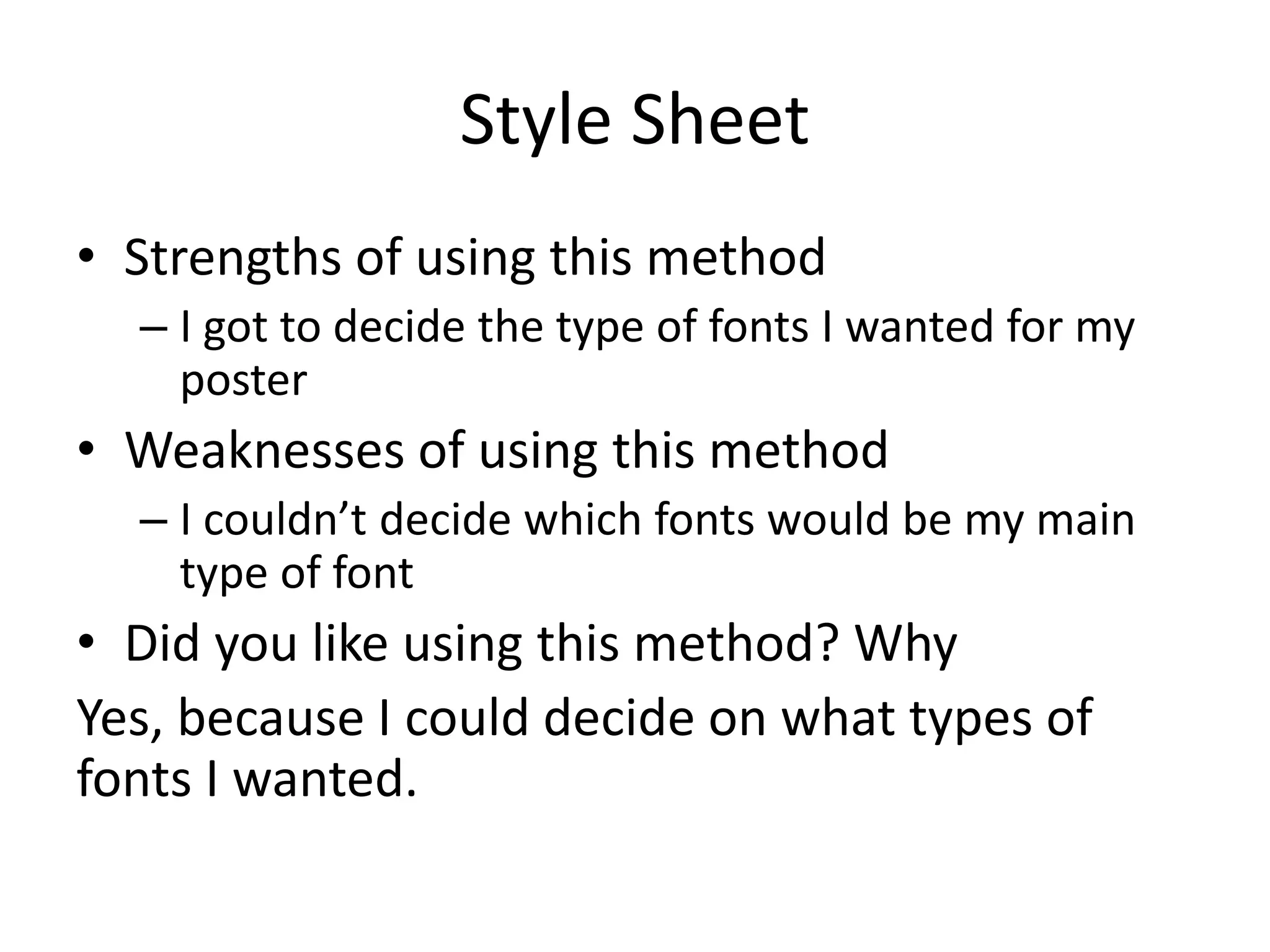 Style Sheet
• Strengths of using this method
– I got to decide the type of fonts I wanted for my
poster
• Weaknesses of using this method
– I couldn’t decide which fonts would be my main
type of font
• Did you like using this method? Why
Yes, because I could decide on what types of
fonts I wanted.
 
