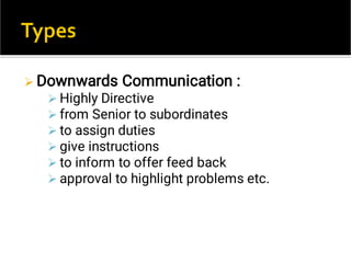 






Downwards Communication :
Highly Directive
from Senior to subordinates
to assign duties
give instructions
to inform to offer feed back
approval to highlight problems etc.
 
