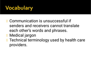 Communication is unsuccessful if
senders and receivers cannot translate
each other’s words and phrases.
Medical jargon
Technical terminology used by health care
providers.
 