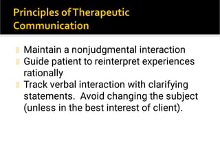 Maintain a nonjudgmental interaction
Guide patient to reinterpret experiences
rationally
Track verbal interaction with clarifying
statements. Avoid changing the subject
(unless in the best interest of client).
 