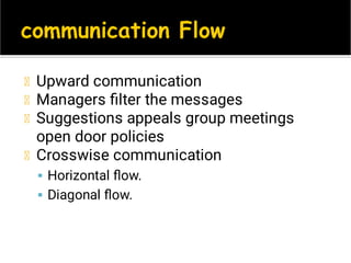 

Upward communication
Managers ﬁlter the messages
Suggestions appeals group meetings
open door policies
Crosswise communication
Horizontal ﬂow.
Diagonal ﬂow.
 