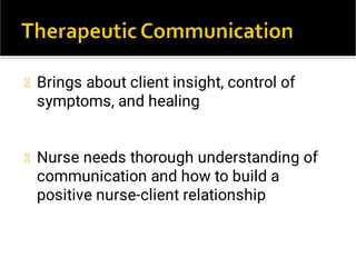 Brings about client insight, control of
symptoms, and healing
Nurse needs thorough understanding of
communication and how to build a
positive nurse-client relationship
 
