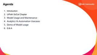 2
1. Introduction
2. UiPath SoCal Chapter
3. Model Usage and Maintenance
4. Analytics Vs Automation Usecases
5. Demo of Model usage
6. Q & A
Agenda
 
