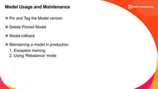 7
 Pin and Tag the Model version
 Delete Pinned Model
 Model rollback
 Maintaining a model in production
1. Exception training
2. Using 'Rebalance' mode
Model Usage and Maintenance
 