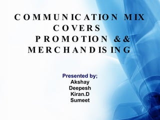 COMMUNICATION MIX COVERS    PROMOTION && MERCHANDISING Presented by; Akshay Deepesh Kiran.D Sumeet 