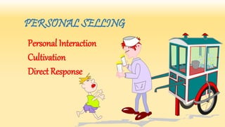 PERSONAL SELLING
Personal Interaction
Cultivation
Direct Response
 