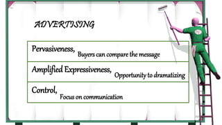 ADVERTISING
Control,
Pervasiveness,
Amplified Expressiveness,
Buyers can compare the message
Opportunity to dramatizing
Focus on communication
 
