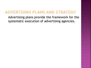 Advertising plans provide the framework for the
systematic execution of advertising agencies.
 