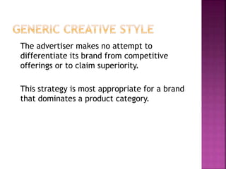 The advertiser makes no attempt to
differentiate its brand from competitive
offerings or to claim superiority.
This strategy is most appropriate for a brand
that dominates a product category.
 