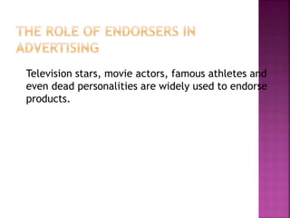 Television stars, movie actors, famous athletes and
even dead personalities are widely used to endorse
products.
 