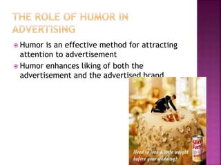  Humor is an effective method for attracting
attention to advertisement
 Humor enhances liking of both the
advertisement and the advertised brand
 