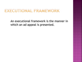 An executional framework is the manner in
which an ad appeal is presented.
 