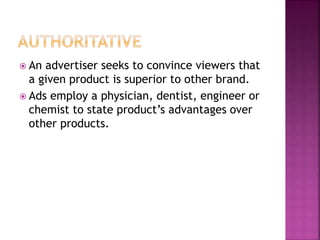  An advertiser seeks to convince viewers that
a given product is superior to other brand.
 Ads employ a physician, dentist, engineer or
chemist to state product’s advantages over
other products.
 