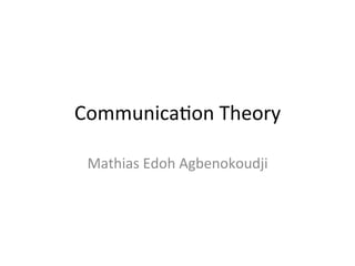 Communica)on	Theory	
Mathias	Edoh	Agbenokoudji	
 