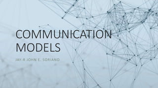 COMMUNICATION
MODELS
JAY-R JOHN E. SORIANO
 