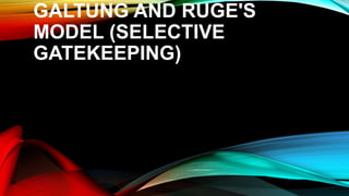 GALTUNG AND RUGE'S
MODEL (SELECTIVE
GATEKEEPING)
 