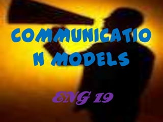 COMMUNICATIO
  N MODELS
   ENG 19
 