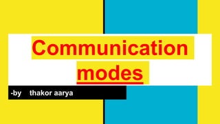 Communication
modes
-by thakor aarya
 