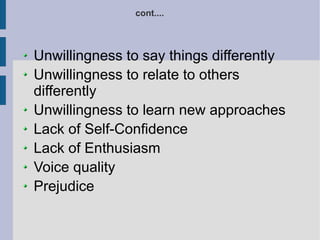 Unwillingness to say things differently Unwillingness to relate to others differently Unwillingness to learn new approaches Lack of Self-Confidence Lack of Enthusiasm Voice quality Prejudice cont.... 